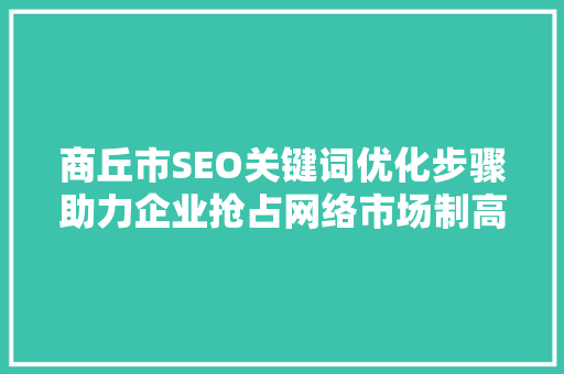 商丘市SEO关键词优化步骤助力企业抢占网络市场制高点