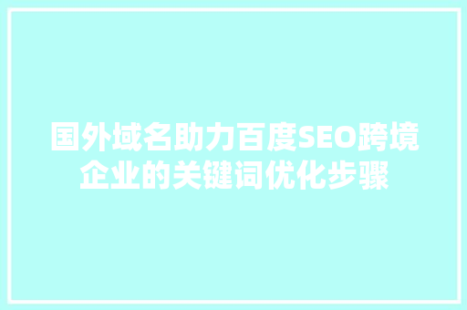 国外域名助力百度SEO跨境企业的关键词优化步骤