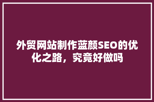 外贸网站制作蓝颜SEO的优化之路，究竟好做吗