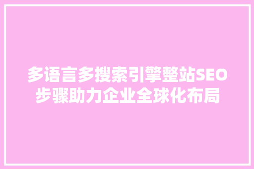 多语言多搜索引擎整站SEO步骤助力企业全球化布局