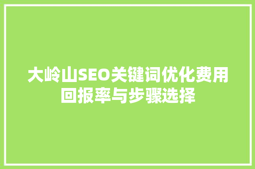 大岭山SEO关键词优化费用回报率与步骤选择