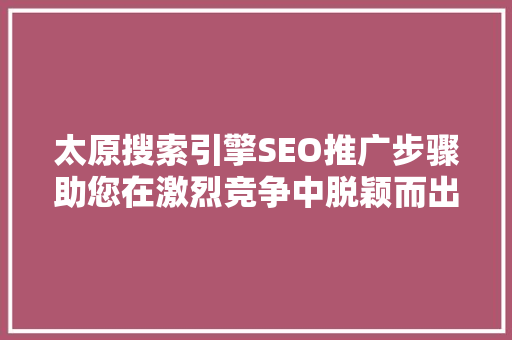 太原搜索引擎SEO推广步骤助您在激烈竞争中脱颖而出