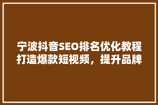 宁波抖音SEO排名优化教程打造爆款短视频，提升品牌影响力