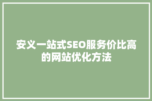 安义一站式SEO服务价比高的网站优化方法