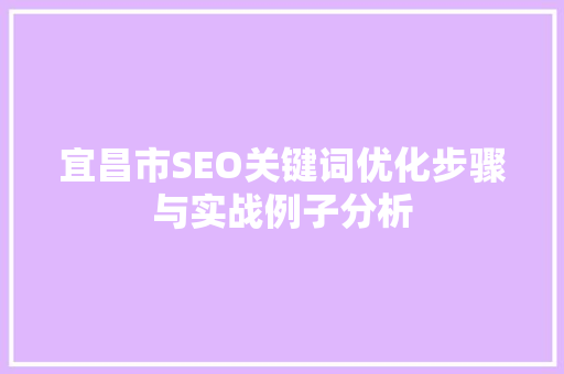 宜昌市SEO关键词优化步骤与实战例子分析