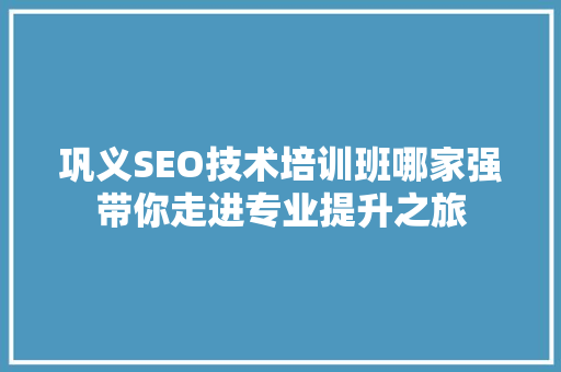 巩义SEO技术培训班哪家强带你走进专业提升之旅