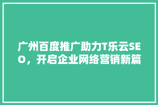 广州百度推广助力T乐云SEO，开启企业网络营销新篇章