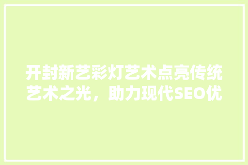 开封新艺彩灯艺术点亮传统艺术之光，助力现代SEO优化