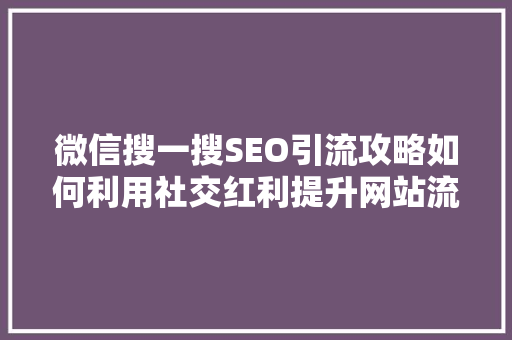 微信搜一搜SEO引流攻略如何利用社交红利提升网站流量