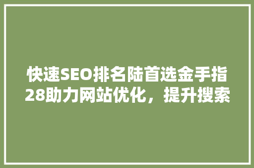 快速SEO排名陆首选金手指28助力网站优化，提升搜索引擎排名
