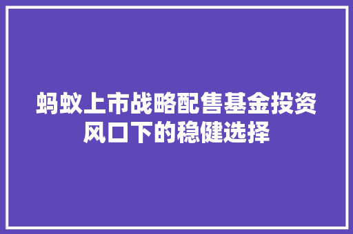 蚂蚁上市战略配售基金投资风口下的稳健选择