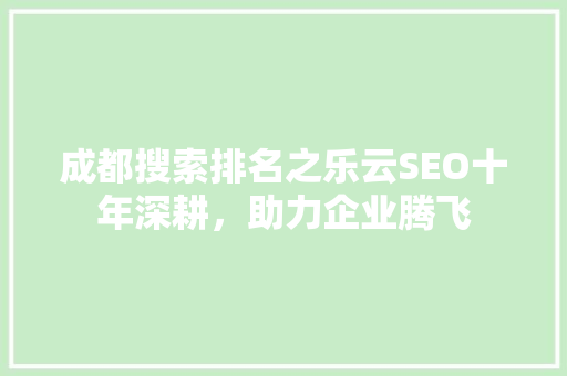 成都搜索排名之乐云SEO十年深耕，助力企业腾飞