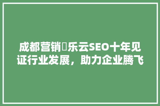 成都营销亅乐云SEO十年见证行业发展，助力企业腾飞