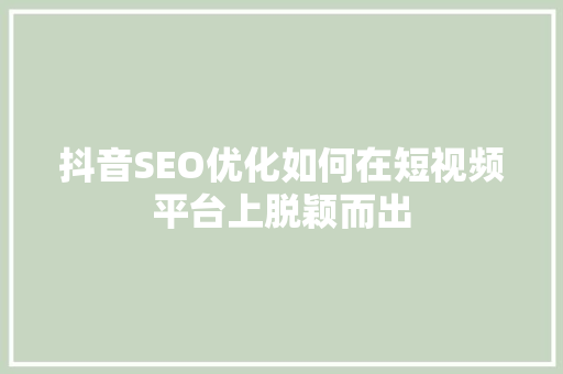 抖音SEO优化如何在短视频平台上脱颖而出