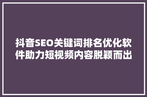 抖音SEO关键词排名优化软件助力短视频内容脱颖而出