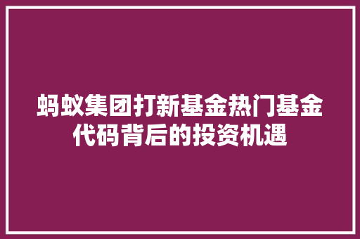 蚂蚁集团打新基金热门基金代码背后的投资机遇