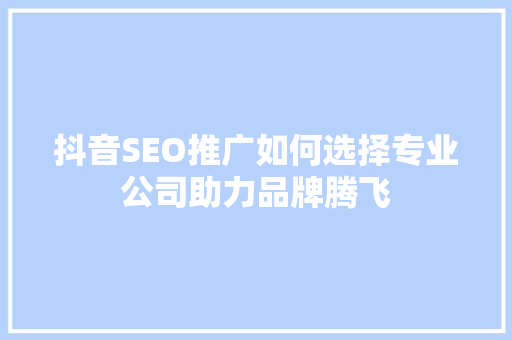 抖音SEO推广如何选择专业公司助力品牌腾飞
