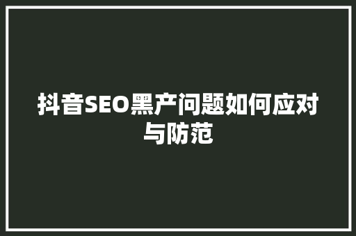 抖音SEO黑产问题如何应对与防范