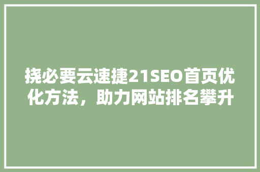 挠必要云速捷21SEO首页优化方法，助力网站排名攀升