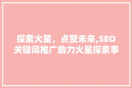 探索火星，点赞未来,SEO关键词推广助力火星探索事业