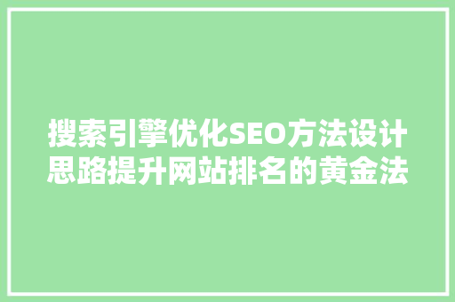 搜索引擎优化SEO方法设计思路提升网站排名的黄金法则