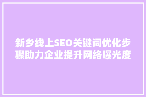 新乡线上SEO关键词优化步骤助力企业提升网络曝光度