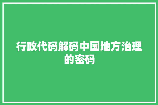 行政代码解码中国地方治理的密码