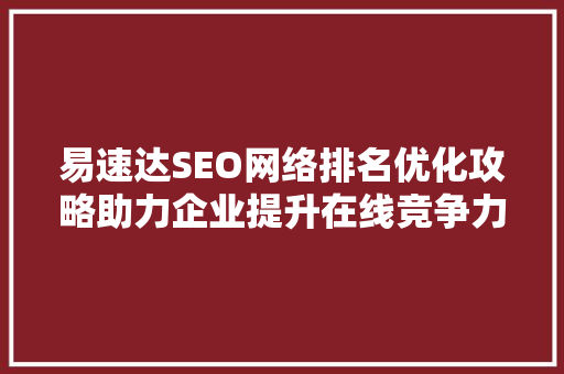易速达SEO网络排名优化攻略助力企业提升在线竞争力