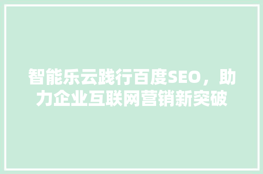 智能乐云践行百度SEO，助力企业互联网营销新突破