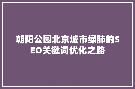 朝阳公园北京城市绿肺的SEO关键词优化之路