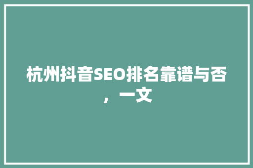 杭州抖音SEO排名靠谱与否，一文