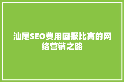 汕尾SEO费用回报比高的网络营销之路