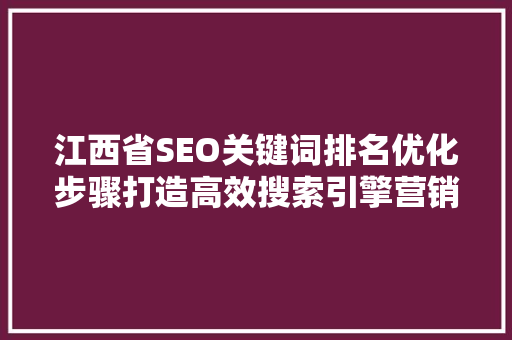 江西省SEO关键词排名优化步骤打造高效搜索引擎营销