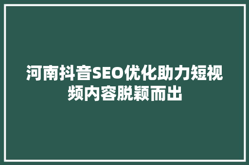 河南抖音SEO优化助力短视频内容脱颖而出
