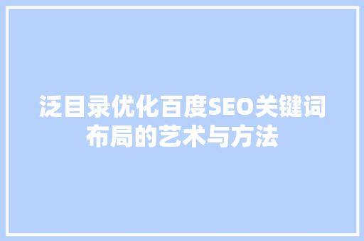 泛目录优化百度SEO关键词布局的艺术与方法