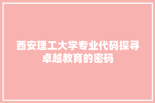 西安理工大学专业代码探寻卓越教育的密码