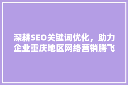 深耕SEO关键词优化，助力企业重庆地区网络营销腾飞,重庆SEO服务公司详细