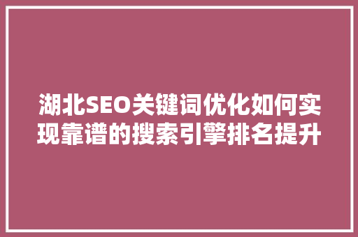 湖北SEO关键词优化如何实现靠谱的搜索引擎排名提升