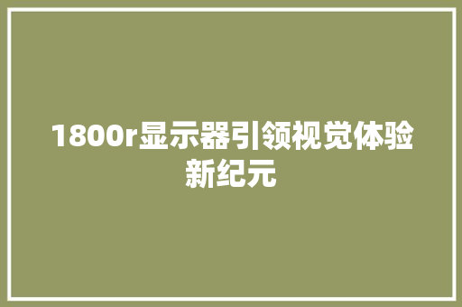 1800r显示器引领视觉体验新纪元