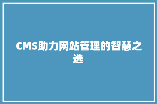 CMS助力网站管理的智慧之选