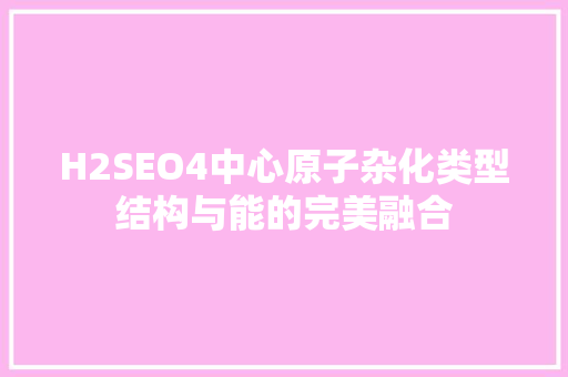 H2SEO4中心原子杂化类型结构与能的完美融合