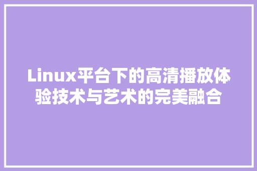 Linux平台下的高清播放体验技术与艺术的完美融合