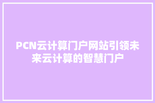 PCN云计算门户网站引领未来云计算的智慧门户
