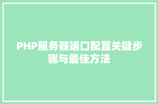PHP服务器端口配置关键步骤与最佳方法