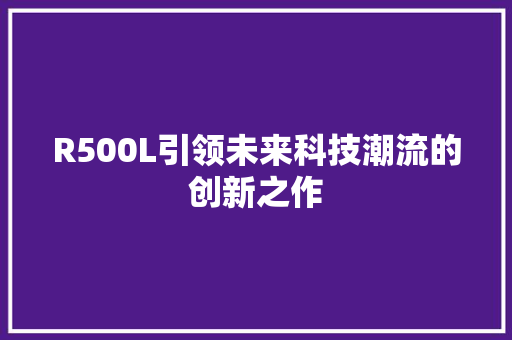 R500L引领未来科技潮流的创新之作