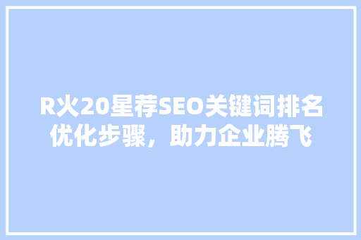 R火20星荐SEO关键词排名优化步骤，助力企业腾飞