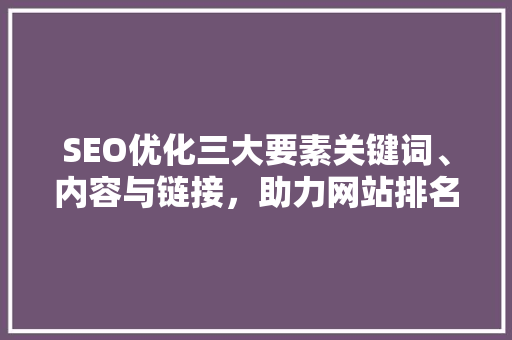 SEO优化三大要素关键词、内容与链接，助力网站排名提升