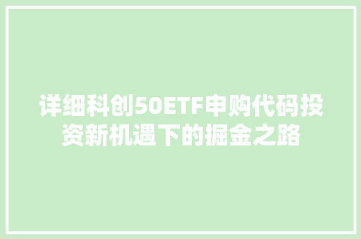 详细科创50ETF申购代码投资新机遇下的掘金之路