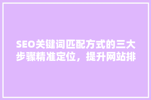 SEO关键词匹配方式的三大步骤精准定位，提升网站排名