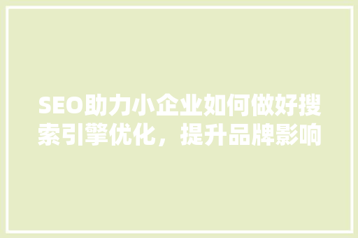 SEO助力小企业如何做好搜索引擎优化，提升品牌影响力